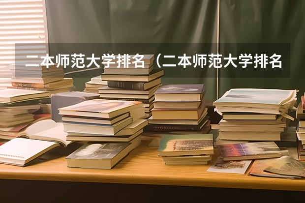 二本师范大学排名（二本师范大学排名前十名）（师范大学排名最新排名）