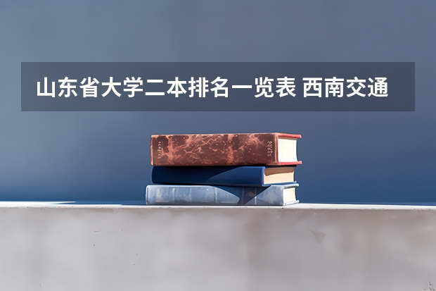 山东省大学二本排名一览表 西南交通大学电气工程及其自动化专业