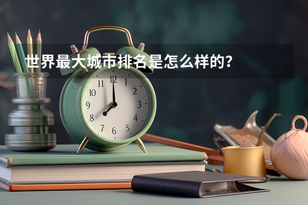 世界最大城市排名是怎么样的？