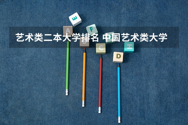 艺术类二本大学排名 中国艺术类大学排名前十名？