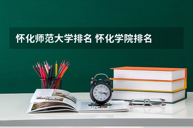 怀化师范大学排名 怀化学院排名