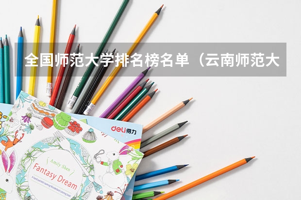全国师范大学排名榜名单（云南师范大学排名）