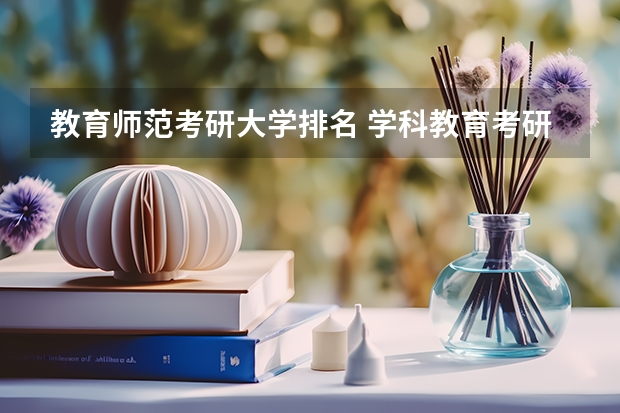 教育师范考研大学排名 学科教育考研学校排名