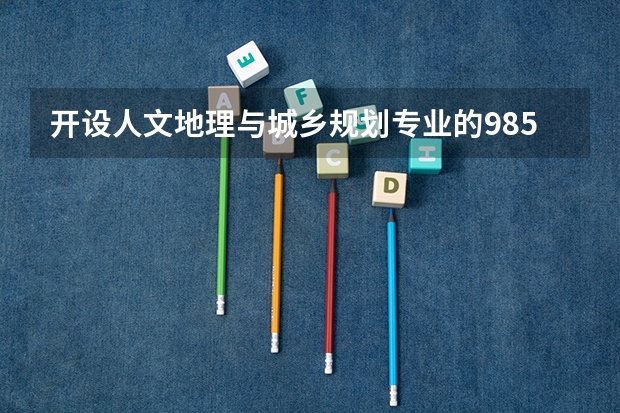 开设人文地理与城乡规划专业的985类大学有哪些学校