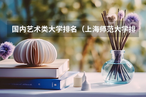 国内艺术类大学排名（上海师范大学排名师范类）