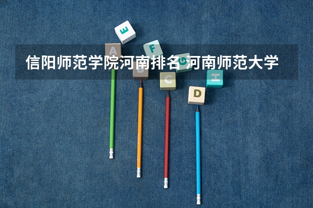 信阳师范学院河南排名 河南师范大学排名全国第几位