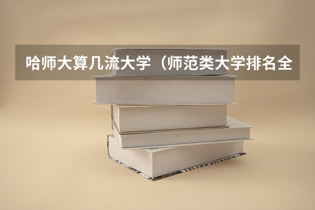 哈师大算几流大学（师范类大学排名全国一本）