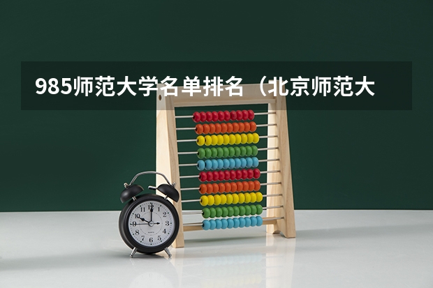 985师范大学名单排名（北京师范大学亚太实验学校排名）