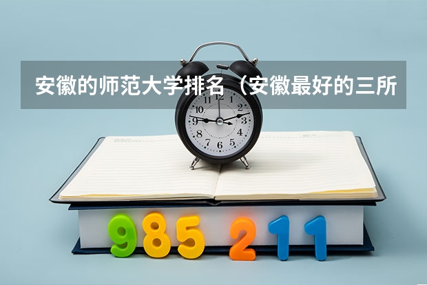 安徽的师范大学排名（安徽最好的三所师范大学）