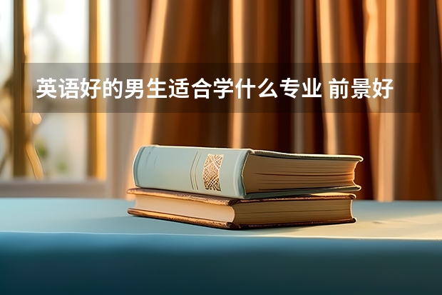 英语好的男生适合学什么专业 前景好吗