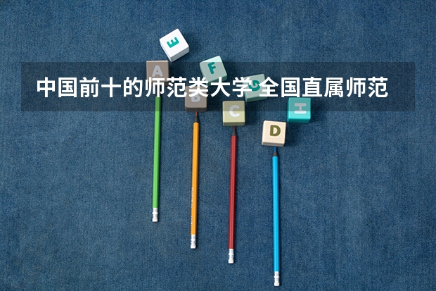 中国前十的师范类大学 全国直属师范大学排名
