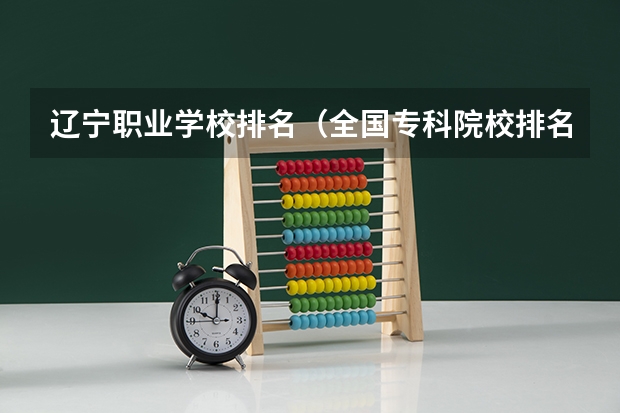 辽宁职业学校排名（全国专科院校排名）