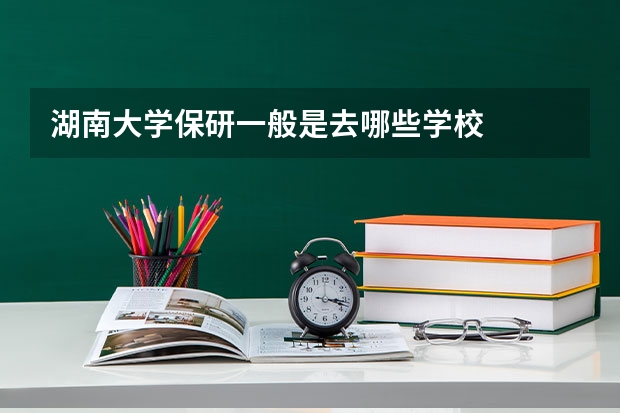湖南大学保研一般是去哪些学校