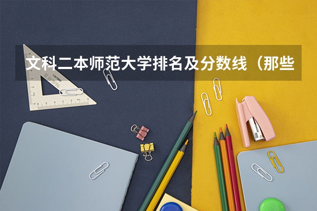 文科二本师范大学排名及分数线（那些师范大学比较好）
