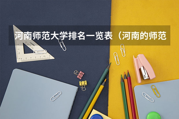 河南师范大学排名一览表（河南的师范大学排名及录取分数线）