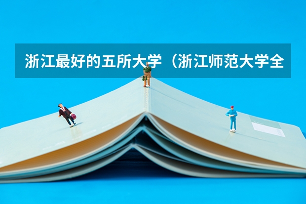 浙江最好的五所大学（浙江师范大学全国排名）