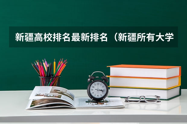 新疆高校排名最新排名（新疆所有大学排名名单）