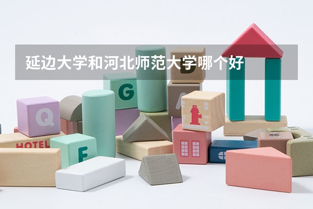 延边大学和河北师范大学哪个好