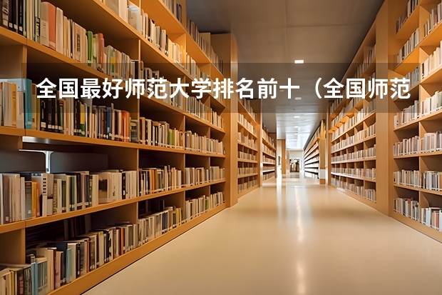 全国最好师范大学排名前十（全国师范排名三十强）