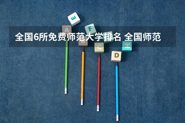 全国6所免费师范大学排名 全国师范类大学排名