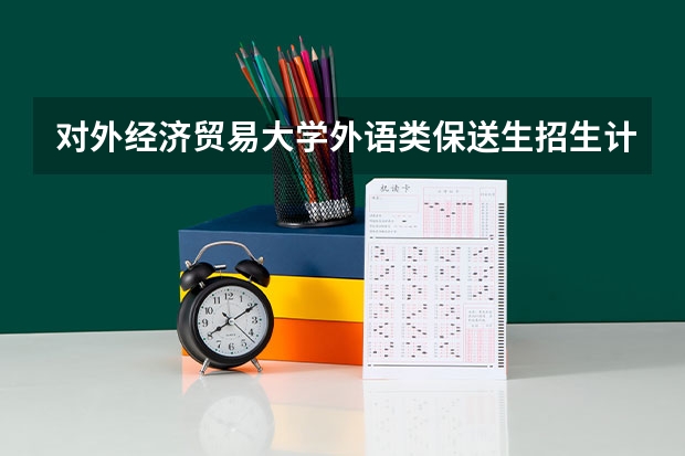 对外经济贸易大学外语类保送生招生计划及专业 上海财经大学外语类保送生招生简章
