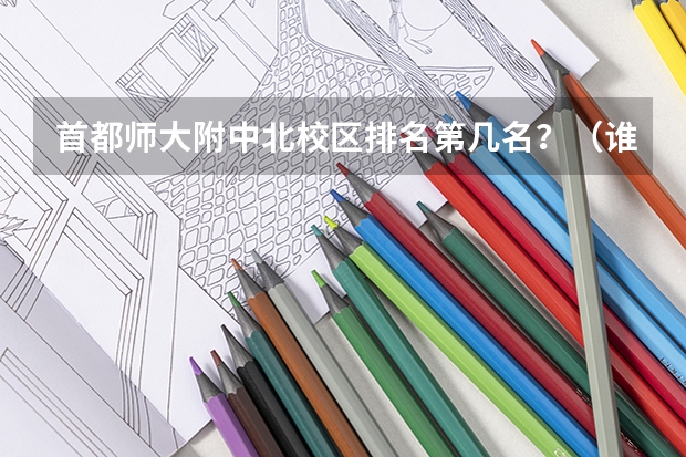 首都师大附中北校区排名第几名?(谁知道全国各大学英语专业排名?)