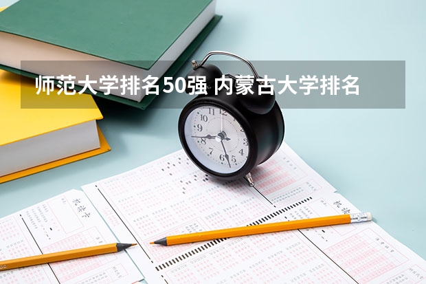师范大学排名50强 内蒙古大学排名