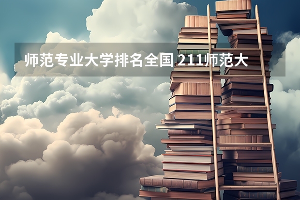 师范专业大学排名全国 211师范大学排名名单