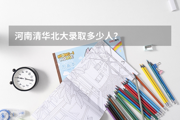 河南清华北大录取多少人？
