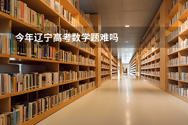 今年辽宁高考数学题难吗