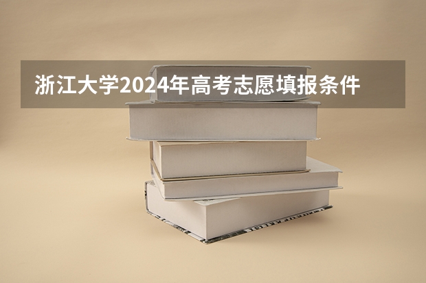 浙江大学2024年高考志愿填报条件和要求