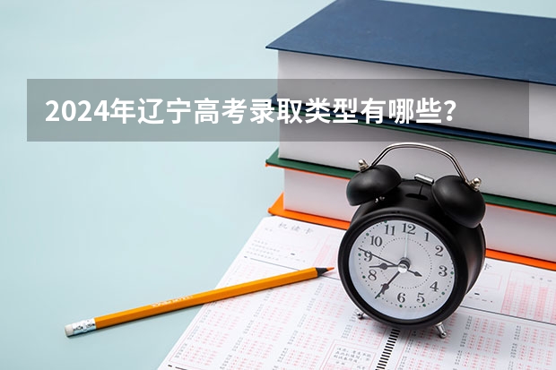 2024年辽宁高考录取类型有哪些？