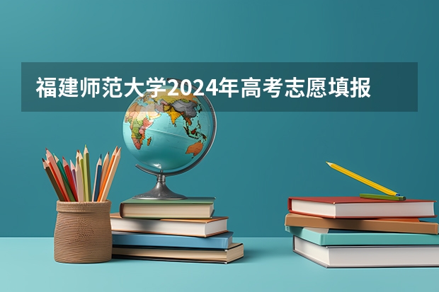 福建师范大学2024年高考志愿填报条件和要求