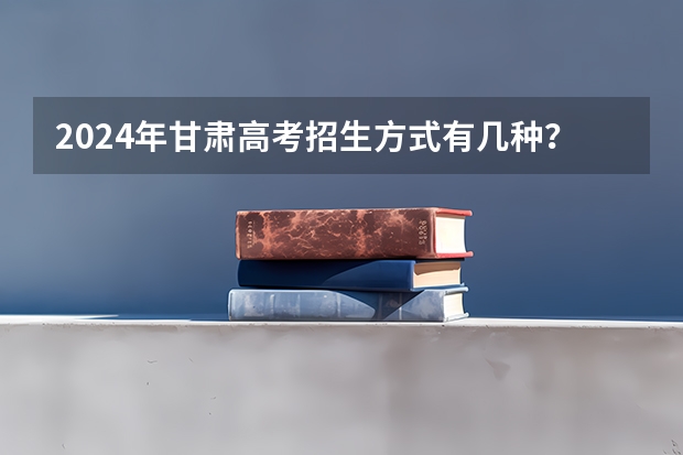 2024年甘肃高考招生方式有几种？
