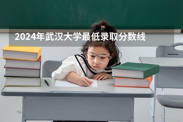 2024年武汉大学最低录取分数线