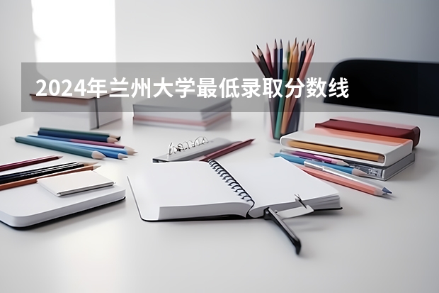 2024年兰州大学最低录取分数线