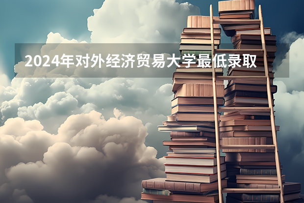2024年对外经济贸易大学最低录取分数线