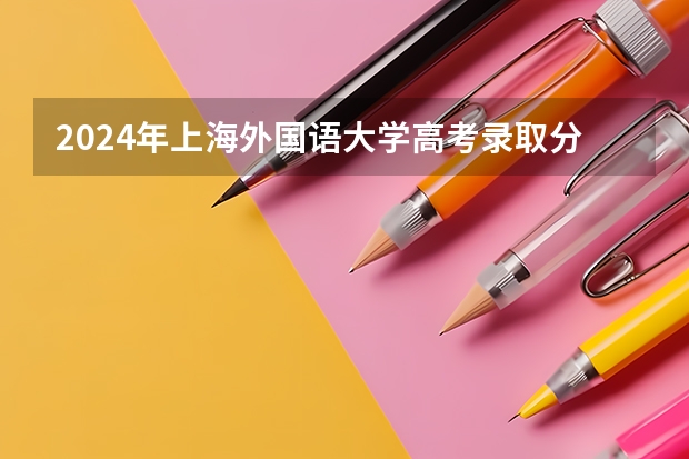2024年上海外国语大学高考录取分数线是多少？