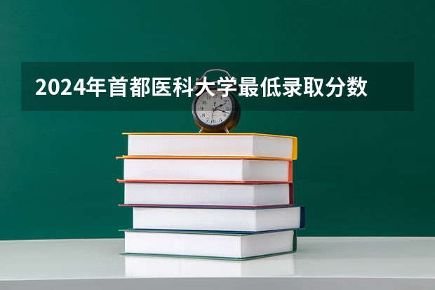 2024年首都医科大学最低录取分数线