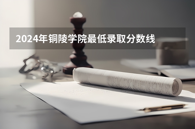 2024年铜陵学院最低录取分数线