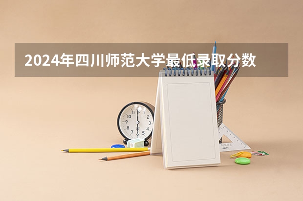 2024年四川师范大学最低录取分数线