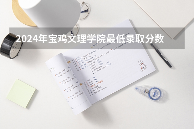 2024年宝鸡文理学院最低录取分数线