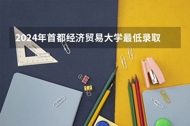 2024年首都经济贸易大学最低录取分数线