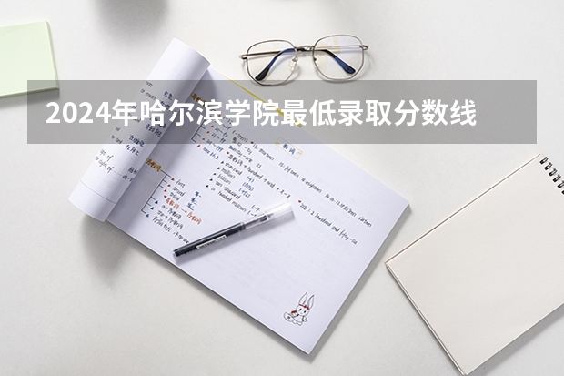 2024年哈尔滨学院最低录取分数线