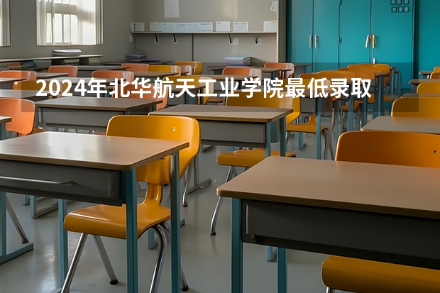 2024年北华航天工业学院最低录取分数线