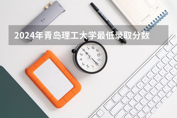 2024年青岛理工大学最低录取分数线
