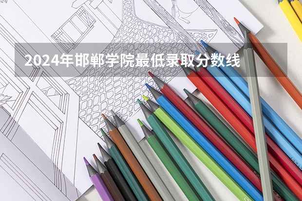 2024年邯郸学院最低录取分数线