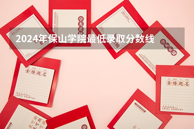 2024年保山学院最低录取分数线