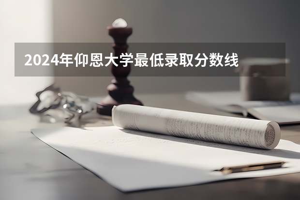 2024年仰恩大学最低录取分数线