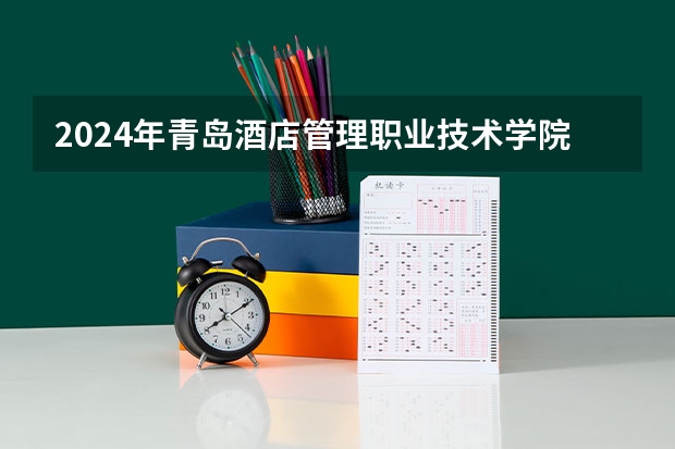 2024年青岛酒店管理职业技术学院高考录取分数线是多少？